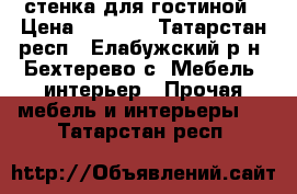 стенка для гостиной › Цена ­ 9 500 - Татарстан респ., Елабужский р-н, Бехтерево с. Мебель, интерьер » Прочая мебель и интерьеры   . Татарстан респ.